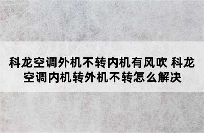 科龙空调外机不转内机有风吹 科龙空调内机转外机不转怎么解决